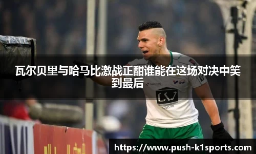 瓦尔贝里与哈马比激战正酣谁能在这场对决中笑到最后