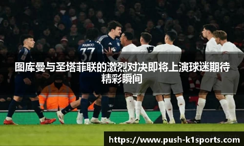 图库曼与圣塔菲联的激烈对决即将上演球迷期待精彩瞬间